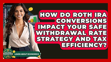 How Do Roth IRA Conversions Impact Your Safe Withdrawal Rate Strategy And Tax Efficiency?