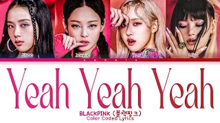 BLACKPINK 'Yeah Yeah Yeah' Lyrics (블랙핑크 'Yeah Yeah Yeah' 가사) Color Coded Lyrics [Han/Rom/Eng]