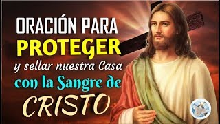 ORACIÓN PARA PROTEGER Y SELLAR NUESTRA CASA CON LA SANGRE DE CRISTO