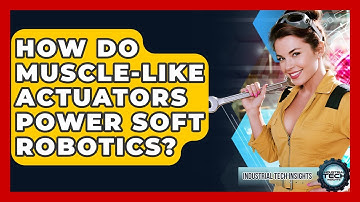 How Do Muscle-like Actuators Power Soft Robotics? - Industrial Tech Insights