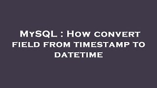 MySQL : How convert field from timestamp to datetime