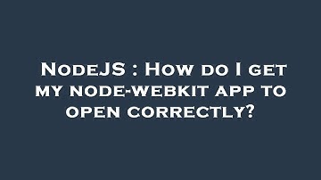 NodeJS : How do I get my node-webkit app to open correctly?