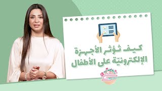 كيف تؤثر الأجهزة الإلكترونية على الأطفال - أخصائيّة النطق دلال عشماوي