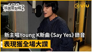 《玩甚麼好呢》第208集│ONE TOP新主唱Young K新曲《Say Yes》錄音 表現獲全場大讚│Viu韓綜線上看