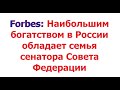 Forbes Наибольшим богатством в России обладает семья сенатора Совета Федерации