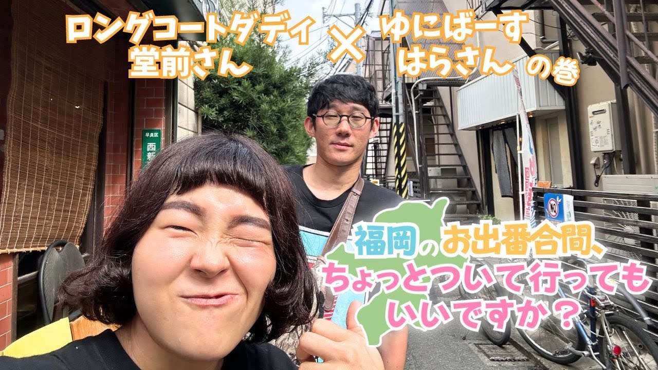 【福岡のお出番合間、ちょっとついて行ってもいいですか？】ロングコートダディ堂前さん×ゆにばーすはらさんの巻