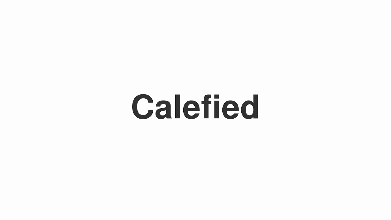 How to Pronounce "Calefied"