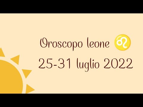 OROSCOPO LEONE ♌ 25-31 LUGLIO 2022