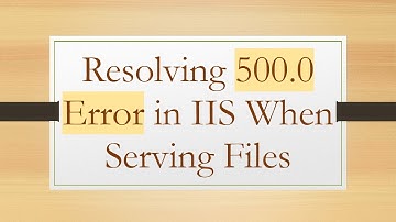 Resolving 500.0 Error in IIS When Serving Files