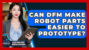 Can DFM Make Robot Parts Easier To Prototype? - Everything About Robotics Explained