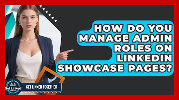 How Do You Manage Admin Roles On LinkedIn Showcase Pages? - Get Linked Together