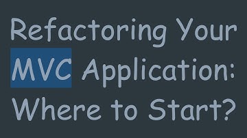 Refactoring Your MVC Application: Where to Start?