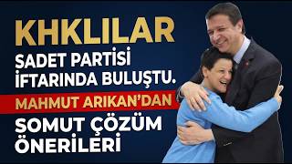 KHKLILAR SADET PARTİSİ İFTARINDA BULUŞTU. MAHMUT ARIKAN'DAN KHKLILAR İÇİN SOMUT ÇÖZÜM ÖNERİLERİ