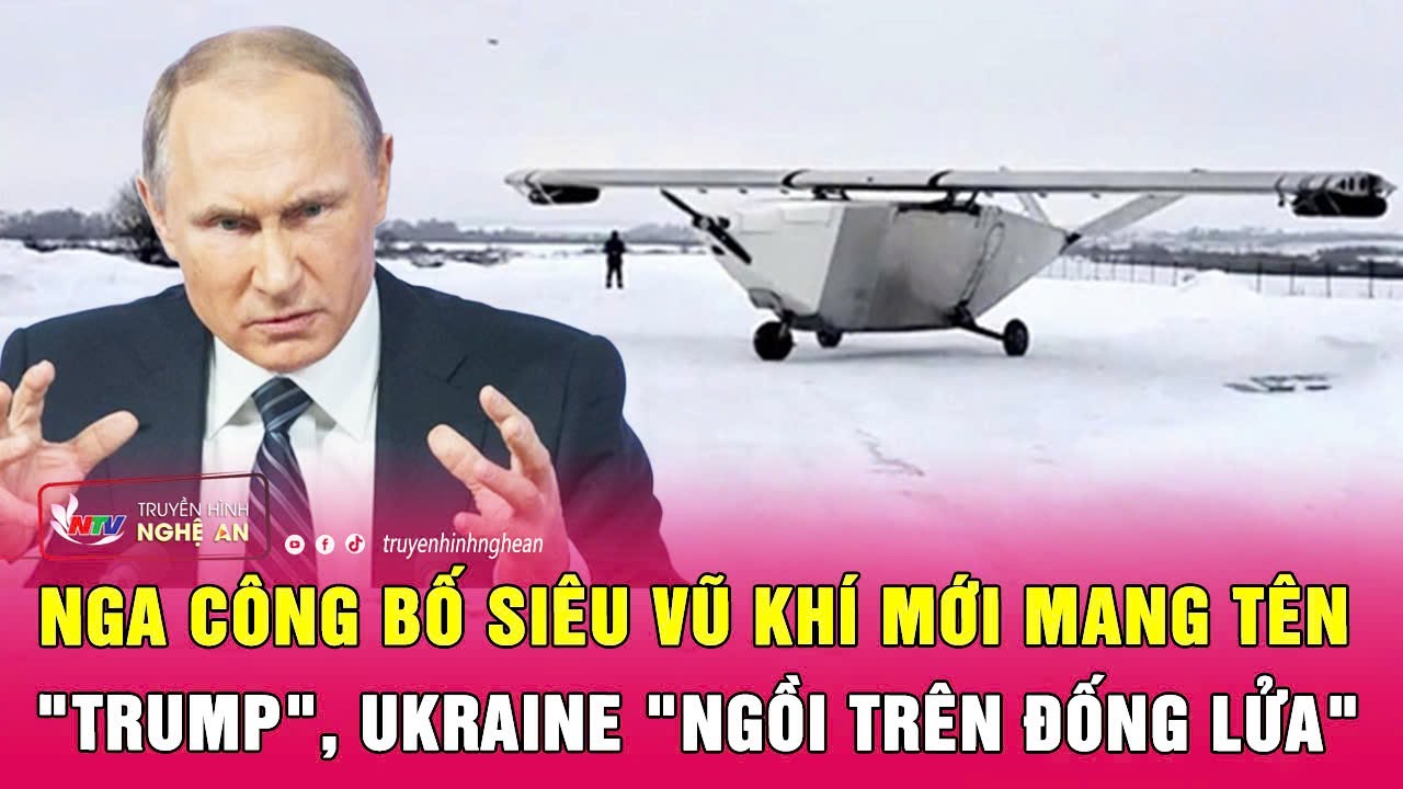 Điểm nóng quốc tế: Nga công bố siêu vũ khí mới mang tên "Trump", Ukraine "ngồi trên đống lửa"