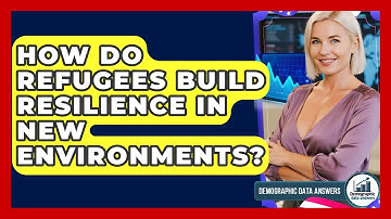 How Do Refugees Build Resilience In New Environments? - Demographic Data Answers