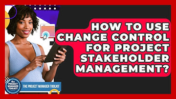 How To Use Change Control For Project Stakeholder Management? - The Project Manager Toolkit