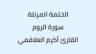 سورة الروم القارئ أكرم العلاقمي