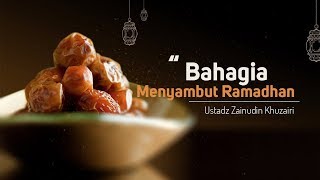 Bahagia Menyambut Ramadhan - Ustadz Zainudin Khuzairi