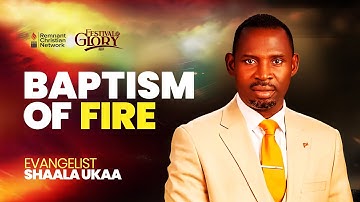 BAPTISM OF FIRE - EVANGELIST SHAALA UKAA