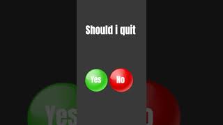 should I quit?