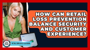 How Can Retail Loss Prevention Balance Security And Customer Experience? - Retail Employee Playbook