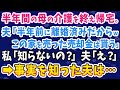 【スカッとする話】半年間の母の介護を終え帰宅した私に夫「半年前に離婚済みだからwこの家は売った売却金は貰う」私「知らないの?」夫「え?」⇨衝撃の事実を知った夫は…ww
