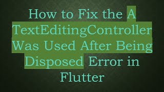 How to Fix the A TextEditingController Was Used After Being Disposed Error in Flutter
