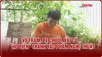 Vỏ tràm, bẹ chuối, vải cũ… “hô biến” thành tác phẩm nghệ thuật | Cần Thơ TV