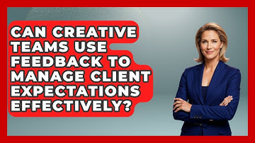 Can Creative Teams Use Feedback to Manage Client Expectations Effectively?