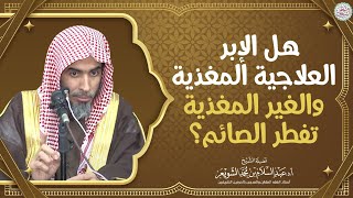 هل الإبر العلاجية المغذية والغير المغذية تفطر الصائم؟ | الشيخ أ.د عبدالسلام الشويعر