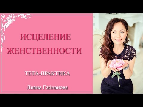 ТЕТА-ПРАКТИКА - ИСЦЕЛЕНИЕ ЖЕНСТВЕННОСТИ. Очищение от программ, блокирующих принятие себя