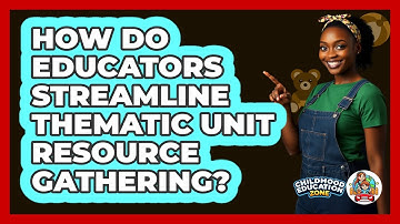 How Do Educators Streamline Thematic Unit Resource Gathering? - Childhood Education Zone