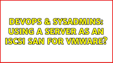 DevOps & SysAdmins: Using a server as an iSCSI SAN for VMWare? (4 Solutions!!)