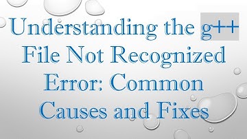 Understanding the g+ +  File Not Recognized Error: Common Causes and Fixes