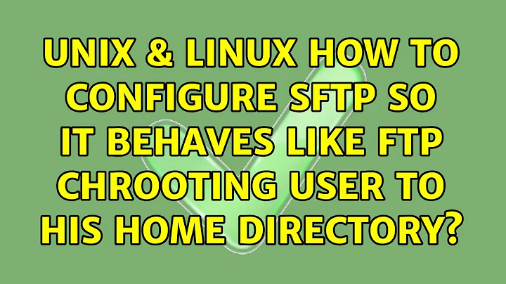 Unix & Linux: How to configure SFTP so it behaves like ftp chrooting user to his home directory?