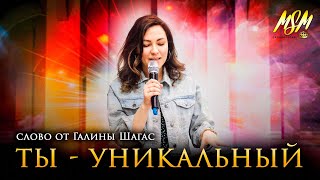 ТЫ - УНИКАЛЬНЫЙ // Слово от Галины Шагас