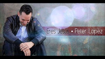 Peter Lopez - Eres Jesus