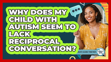 Why Does My Child With Autism Seem To Lack Reciprocal Conversation? - Communicate Clearly Together