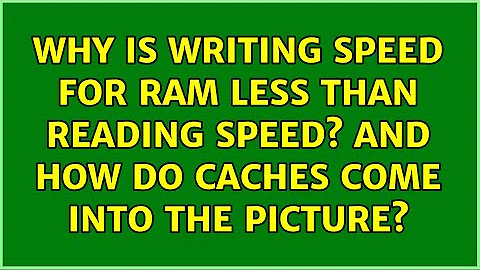Why is writing speed for RAM less than reading speed? And how do caches come into the picture?
