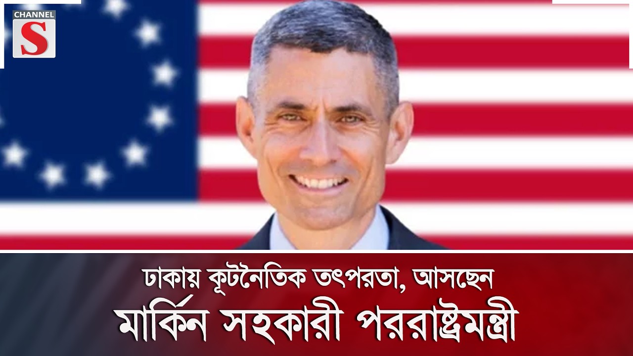 ঢাকায় কূটনৈতিক তৎপরতা, আসছেন মার্কিন সহকারী পররাষ্ট্রমন্ত্রী | Channel S News