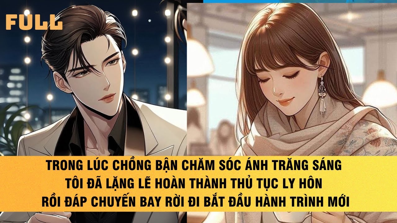 FULL | CHÔNG BẬN CHĂM SÓC ÁNH TRĂNG SÁNG TÔI ĐÃ LẶNG LẼ HOÀN THÀNH THỦ TỤC LY HÔN | NGHETRUYỆN AUDIO