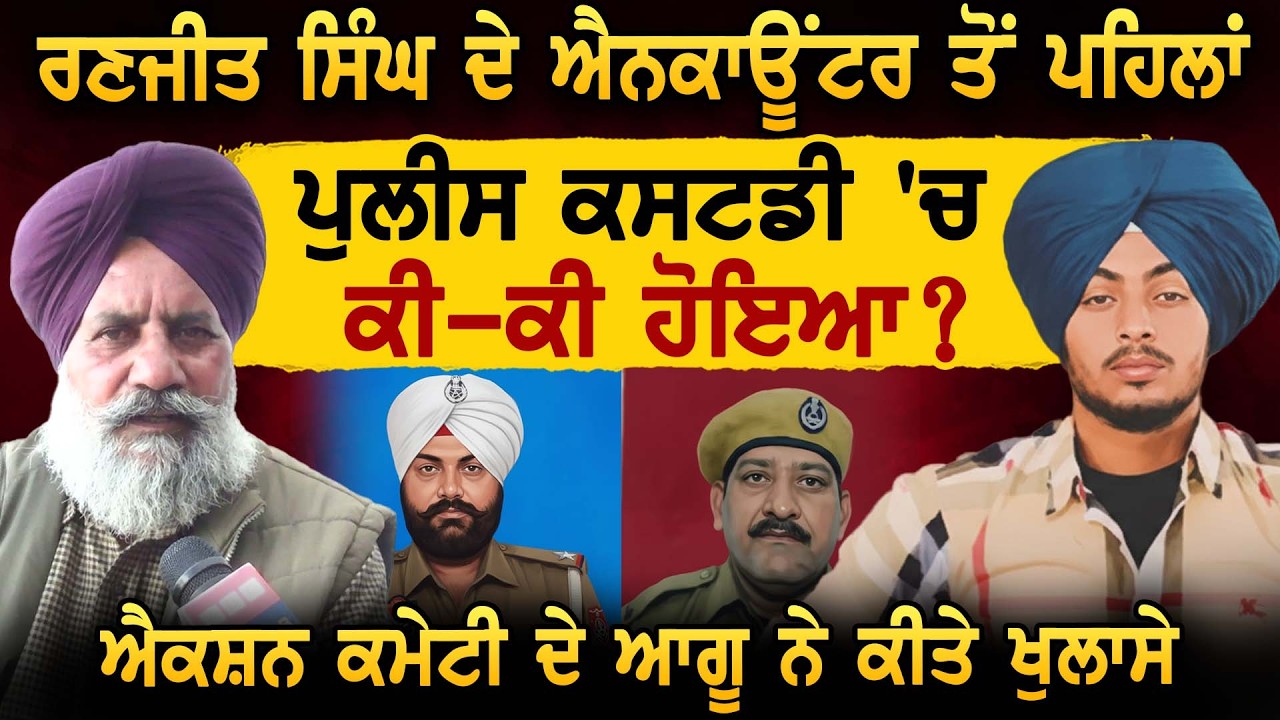 ਰਣਜੀਤ ਸਿੰਘ ਦੇ ਮੁਕਾਬਲੇ ਤੋਂ ਪਹਿਲਾਂ ਪੁਲੀਸ ਕਸਟਡੀ 'ਚ ਕੀ-ਕੀ ਹੋਇਆ ? ਐਕਸ਼ਨ ਕਮੇਟੀ ਦੇ ਆਗੂ ਨੇ ਕੀਤੇ ਖੁਲਾਸੇ