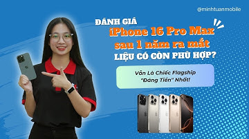 iPhone 16 Pro Max: Liệu có đáng giá sau 1 năm sử dụng?