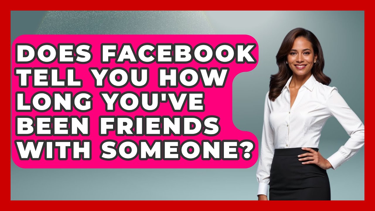 Does Facebook Tell You How Long You've Been Friends With Someone? - Everyday-Networking