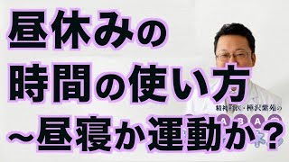 昼休みの時間の使い方〜昼寝か運動か？【精神科医・樺沢紫苑】