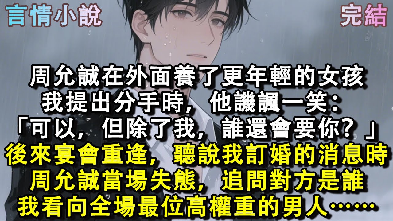 周允誠在外面養了更年輕的女孩。我提出分手時，他譏諷一笑。「可以，但除了我，誰還會要你？」後來宴會上重逢，聽說我訂婚的消息時。周允誠當場失態，追問對方是誰。我看向座上位高權重的男人……#小說 #現言