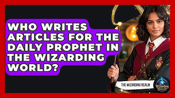 Who Writes Articles for The Daily Prophet in the Wizarding World? - The Wizarding Realm