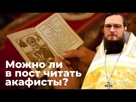 Можно ли в пост читать акафисты?  Священник Антоний Русакевич