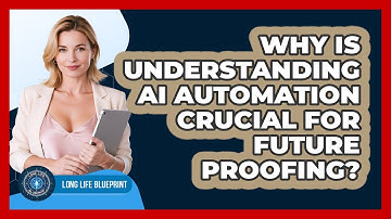 Why Is Understanding AI Automation Crucial For Future Proofing? - Long Life Blueprint