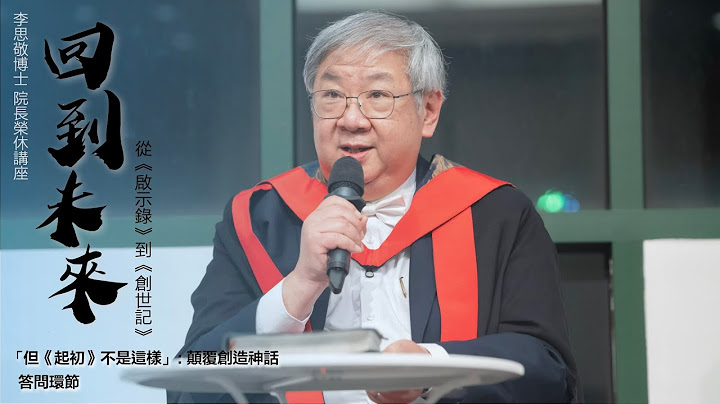 李思敬博士  院長榮休講座——回到未來：從《啟示錄》到《創世記》│ 答問環節 — 「但《起初》不是這樣」: 顛覆創造神話 - 天天要聞